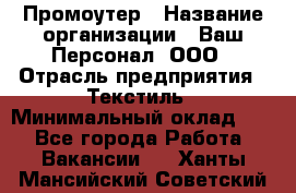 Промоутер › Название организации ­ Ваш Персонал, ООО › Отрасль предприятия ­ Текстиль › Минимальный оклад ­ 1 - Все города Работа » Вакансии   . Ханты-Мансийский,Советский г.